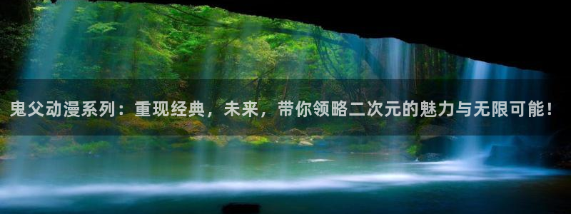 动漫58动漫网：鬼父动漫系列：重现经典，未来，带你领略二次元的魅力与无限可能！