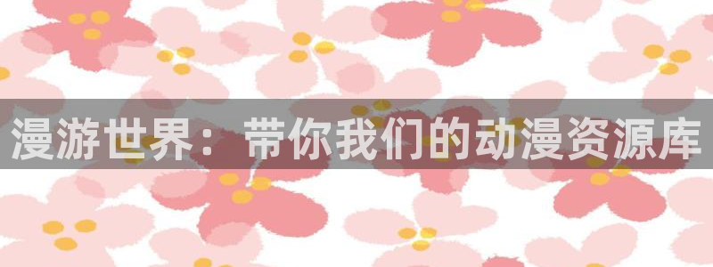 58动漫在线观看：漫游世界：带你我们的动漫资源库